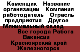 Каменщик › Название организации ­ Компания-работодатель › Отрасль предприятия ­ Другое › Минимальный оклад ­ 120 000 - Все города Работа » Вакансии   . Красноярский край,Железногорск г.